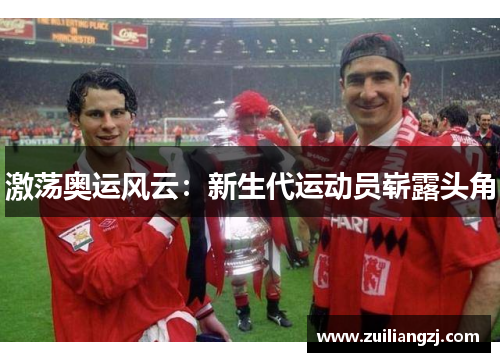 激荡奥运风云：新生代运动员崭露头角